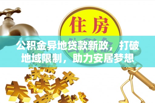 惠州公积金异地贷款新政，打破地域限制，助力安居梦想