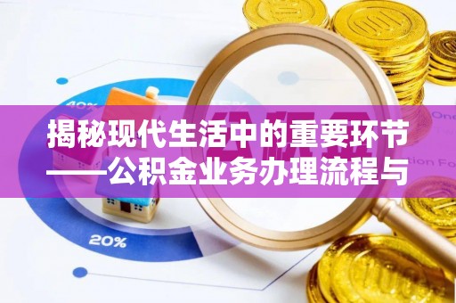 惠州揭秘现代生活中的重要环节——公积金业务办理流程与实用技巧