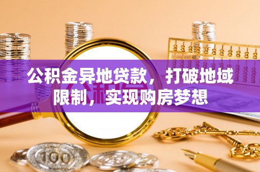 惠州公积金异地贷款，打破地域限制，实现购房梦想