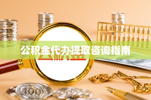 惠州公积金代办提取咨询指南