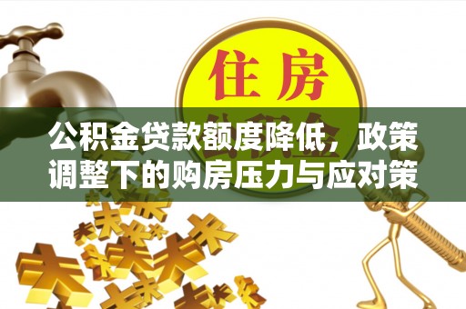 惠州公积金贷款额度降低，政策调整下的购房压力与应对策略