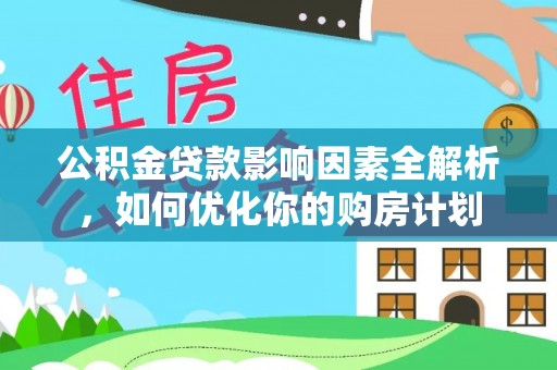 惠州公积金贷款影响因素全解析，如何优化你的购房计划