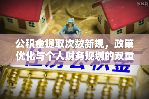 惠州公积金提取次数新规，政策优化与个人财务规划的双重考量