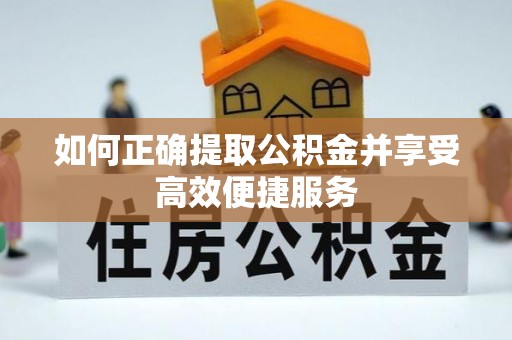惠州如何正确提取公积金并享受高效便捷服务