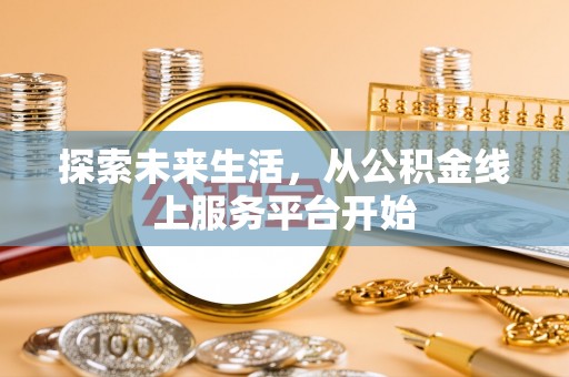 惠州探索未来生活，从公积金线上服务平台开始