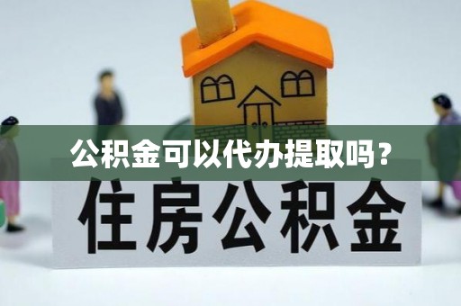 惠州公积金可以代办提取吗？