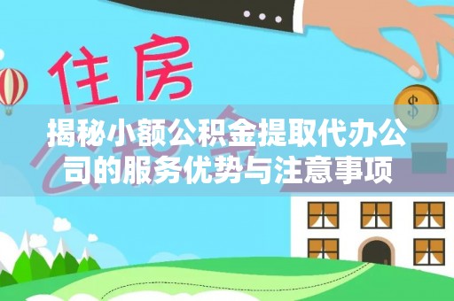 惠州揭秘小额公积金提取代办公司的服务优势与注意事项