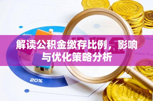 惠州解读公积金缴存比例，影响与优化策略分析