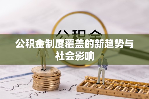 惠州公积金制度覆盖的新趋势与社会影响