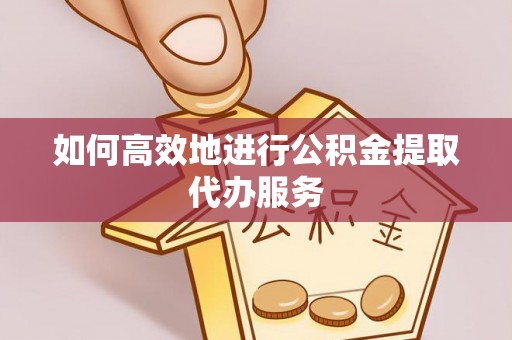 惠州如何高效地进行公积金提取代办服务