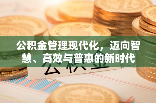 惠州公积金管理现代化，迈向智慧、高效与普惠的新时代
