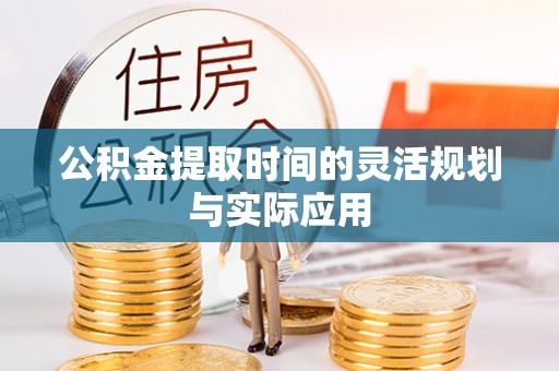 惠州公积金提取时间的灵活规划与实际应用