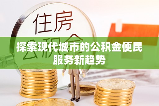 惠州探索现代城市的公积金便民服务新趋势