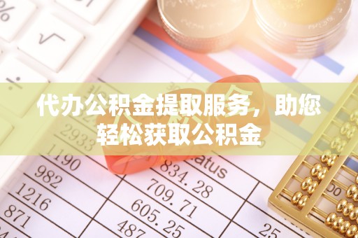 惠州代办公积金提取服务，助您轻松获取公积金