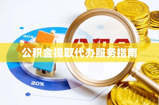 惠州公积金提取代办服务指南