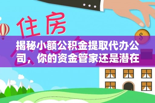 惠州揭秘小额公积金提取代办公司，你的资金管家还是潜在陷阱？