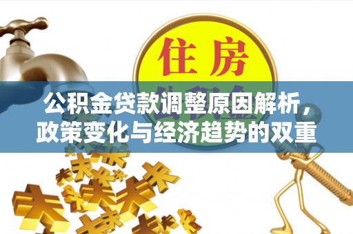 惠州公积金贷款调整原因解析，政策变化与经济趋势的双重影响