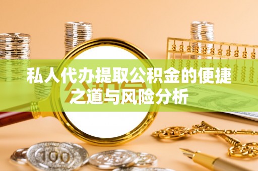 惠州私人代办提取公积金的便捷之道与风险分析