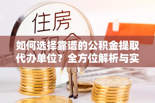 惠州如何选择靠谱的公积金提取代办单位？全方位解析与实用指南