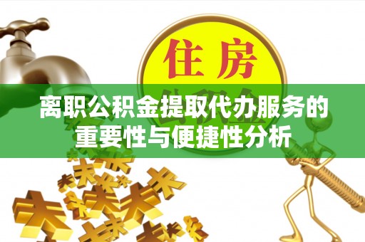 惠州离职公积金提取代办服务的重要性与便捷性分析