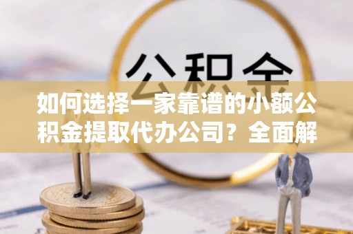 惠州如何选择一家靠谱的小额公积金提取代办公司？全面解析与实用指南