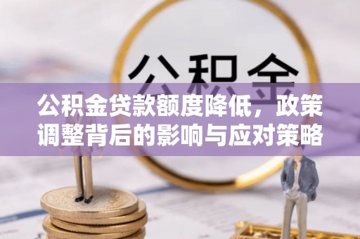 惠州公积金贷款额度降低，政策调整背后的影响与应对策略