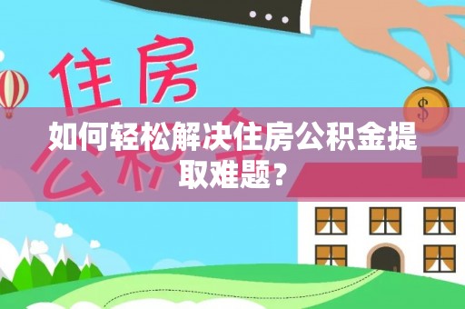 惠州如何轻松解决住房公积金提取难题？