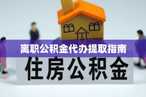 惠州离职公积金代办提取指南