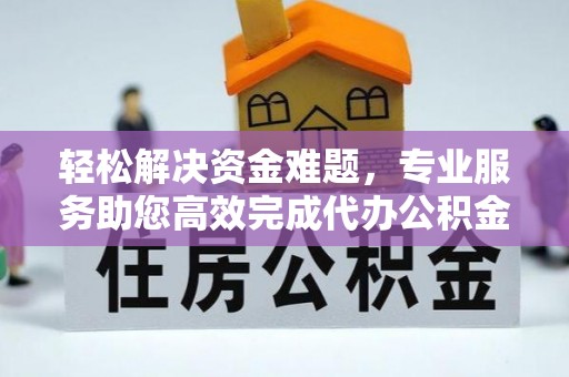 惠州轻松解决资金难题，专业服务助您高效完成代办公积金提取