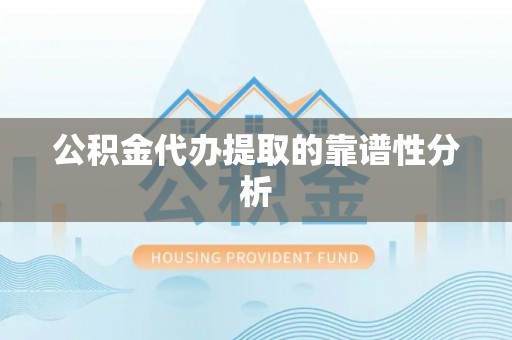 惠州公积金代办提取的靠谱性分析