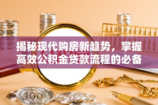 惠州揭秘现代购房新趋势，掌握高效公积金贷款流程的必备指南