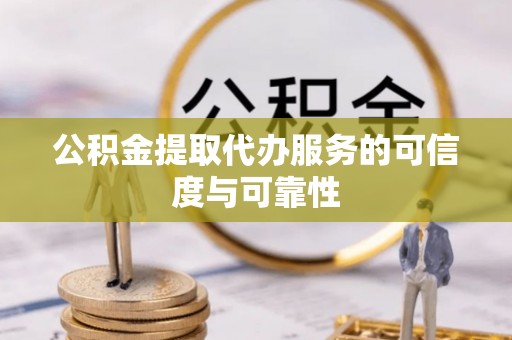 惠州公积金提取代办服务的可信度与可靠性
