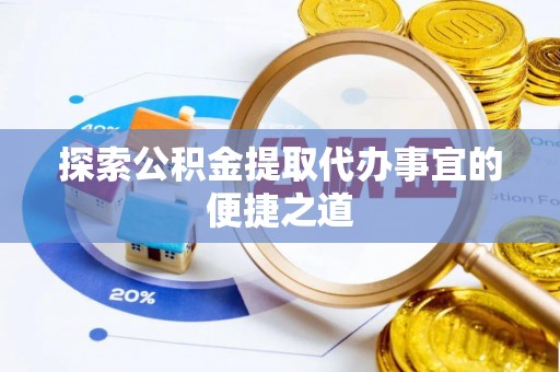 惠州探索公积金提取代办事宜的便捷之道