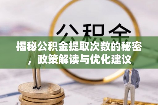惠州揭秘公积金提取次数的秘密，政策解读与优化建议