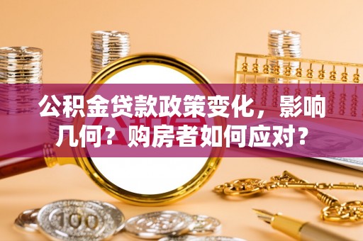 惠州公积金贷款政策变化，影响几何？购房者如何应对？