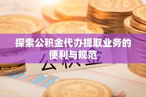 惠州探索公积金代办提取业务的便利与规范