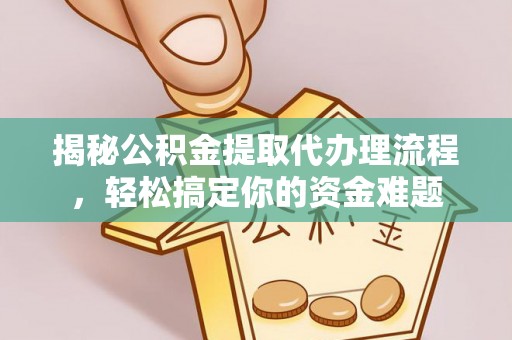 惠州揭秘公积金提取代办理流程，轻松搞定你的资金难题