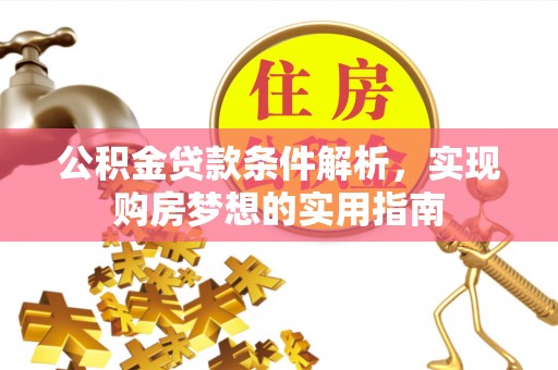 惠州公积金贷款条件解析，实现购房梦想的实用指南