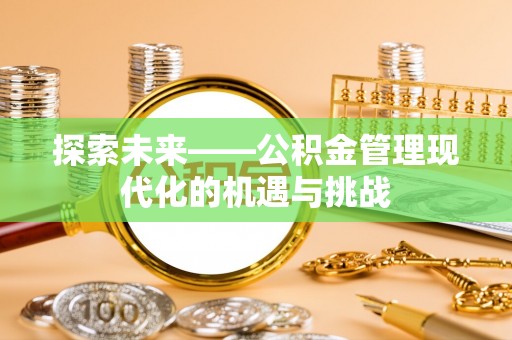 惠州探索未来——公积金管理现代化的机遇与挑战