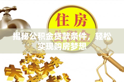 惠州揭秘公积金贷款条件，轻松实现购房梦想