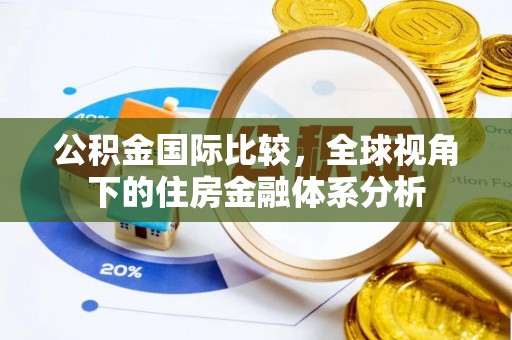 惠州公积金国际比较，全球视角下的住房金融体系分析