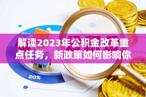惠州解读2023年公积金改革重点任务，新政策如何影响你我生活？