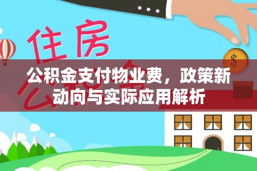 惠州公积金支付物业费，政策新动向与实际应用解析