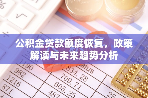 惠州公积金贷款额度恢复，政策解读与未来趋势分析
