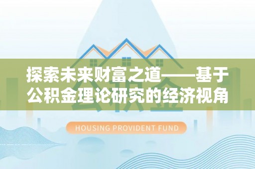 惠州探索未来财富之道——基于公积金理论研究的经济视角分析