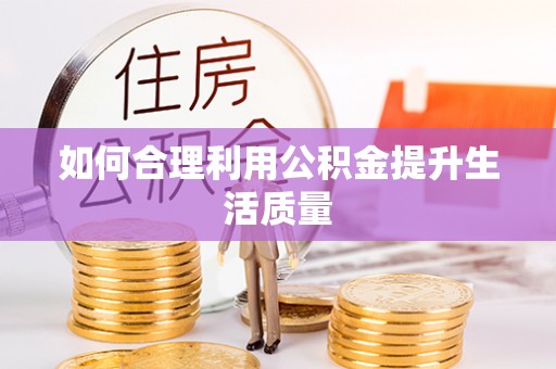 惠州如何合理利用公积金提升生活质量