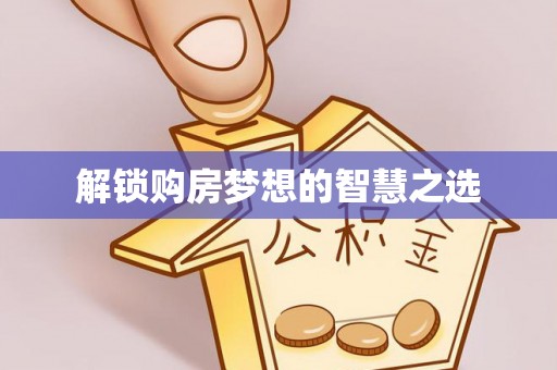 惠州解锁购房梦想的智慧之选