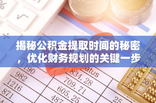 惠州揭秘公积金提取时间的秘密，优化财务规划的关键一步