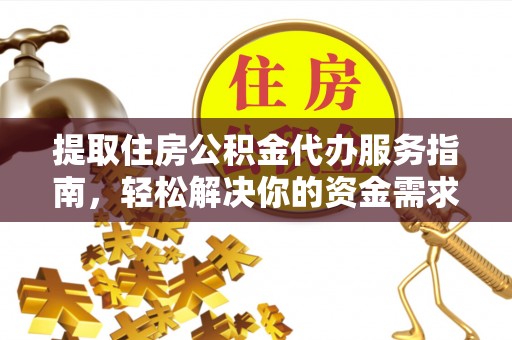 惠州提取住房公积金代办服务指南，轻松解决你的资金需求