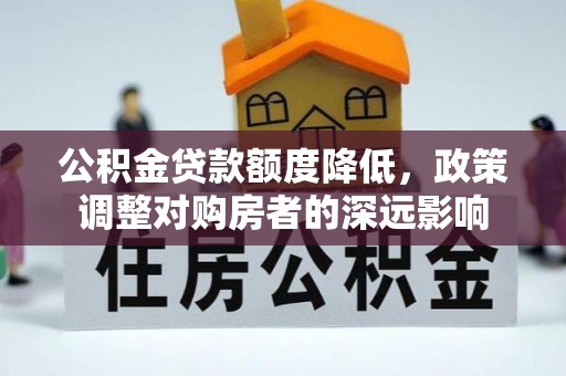惠州公积金贷款额度降低，政策调整对购房者的深远影响
